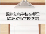 温州幼师学校在哪里(温州幼师学校位置)