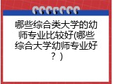 哪些综合类大学的幼师专业比较好(哪些综合大学幼师专业好？)
