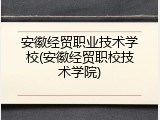 安徽经贸职业技术学校(安徽经贸职校技术学院)