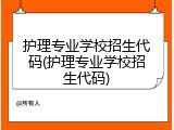 护理专业学校招生代码(护理专业学校招生代码)
