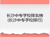 长沙中专学校排名榜(长沙中专学校排行)