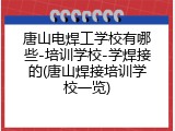 唐山电焊工学校有哪些-培训学校-学焊接的(唐山焊接培训学校一览)