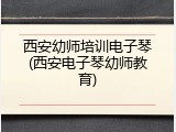西安幼师培训电子琴(西安电子琴幼师教育)