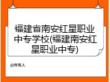 福建省南安红星职业中专学校(福建南安红星职业中专)