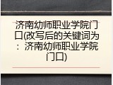 济南幼师职业学院门口(改写后的关键词为：济南幼师职业学院门口)