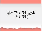融水卫校招生(融水卫校招生)