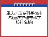 重庆护理专科学校排名(重庆护理专科学校排名榜)