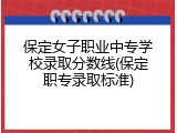 保定女子职业中专学校录取分数线(保定职专录取标准)
