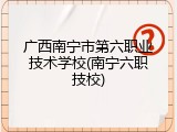 广西南宁市第六职业技术学校(南宁六职技校)