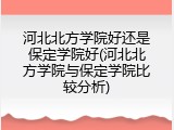 河北北方学院好还是保定学院好(河北北方学院与保定学院比较分析)
