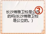 长沙博雅卫校是公办的吗(长沙博雅卫校是公立的。)