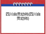 四川自贡幼师(四川自贡幼师)