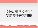 宁波幼师学校招生(宁波幼师学校招生)