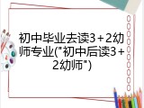 初中毕业去读3+2幼师专业("初中后读3+2幼师")