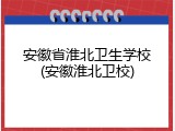 安徽省淮北卫生学校(安徽淮北卫校)