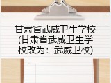 甘肃省武威卫生学校(甘肃省武威卫生学校改为：武威卫校)