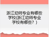 浙江幼师专业有哪些学校(浙江幼师专业学校有哪些？)