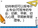 幼师单招可以报考什么专业(可报考的专业：幼教、早教、幼儿心理、早期教育管理等。)