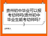 贵州初中毕业可以报考幼师吗(贵州初中毕业生能考幼师吗？)