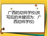 广西的幼师学校(改写后的关键词为：广西幼师学校)