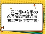 甘肃兰州中专学校(改写后的关键词为：甘肃兰州中专学校)