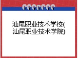 汕尾职业技术学校(汕尾职业技术学院)
