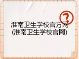 淮南卫生学校官方网(淮南卫生学校官网)