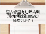 惠安哪里有幼师培训班(如何找到惠安幼师培训班？)
