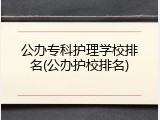 公办专科护理学校排名(公办护校排名)