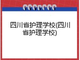 四川省护理学校(四川省护理学校)