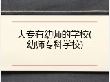 大专有幼师的学校(幼师专科学校)