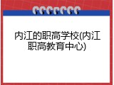 内江的职高学校(内江职高教育中心)