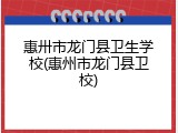 惠卅市龙门县卫生学校(惠州市龙门县卫校)