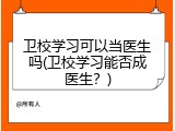 卫校学习可以当医生吗(卫校学习能否成医生？)
