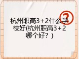杭州职高3+2什么学校好(杭州职高3+2哪个好？)