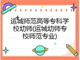 运城师范高等专科学校幼师(运城幼师专校师范专业)