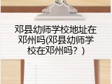 邓县幼师学校地址在邓州吗(邓县幼师学校在邓州吗？)