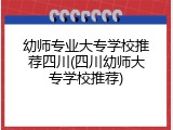 幼师专业大专学校推荐四川(四川幼师大专学校推荐)