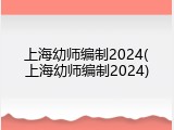 上海幼师编制2024(上海幼师编制2024)