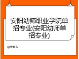 安阳幼师职业学院单招专业(安阳幼师单招专业)