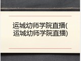 运城幼师学院直播(运城幼师学院直播)