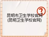 昆明市卫生学校官网(昆明卫生学校官网)