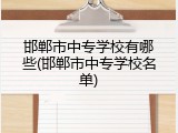 邯郸市中专学校有哪些(邯郸市中专学校名单)
