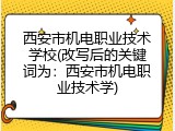 西安市机电职业技术学校(改写后的关键词为：西安市机电职业技术学)