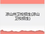 凉山州卫校招生(凉山卫校招生)