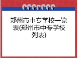 郑州市中专学校一览表(郑州市中专学校列表)