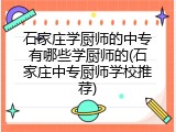 石家庄学厨师的中专有哪些学厨师的(石家庄中专厨师学校推荐)