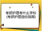 考研护理考什么学校(考研护理选校指南)