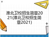 淮北卫校招生简章2021(淮北卫校招生简章2021)
