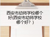 西安市幼师学校哪个好(西安市幼师学校哪个好？)